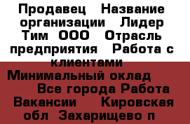 Продавец › Название организации ­ Лидер Тим, ООО › Отрасль предприятия ­ Работа с клиентами › Минимальный оклад ­ 21 500 - Все города Работа » Вакансии   . Кировская обл.,Захарищево п.